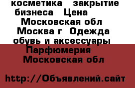  косметика  .закрытие бизнеса › Цена ­ 100 - Московская обл., Москва г. Одежда, обувь и аксессуары » Парфюмерия   . Московская обл.